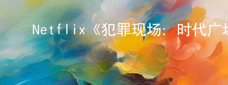 常从的动漫综艺大全,Netflix《犯罪现场:时代广场杀手第一季》迅雷下载/在线观看/百度云-选秀/综艺-美剧天堂